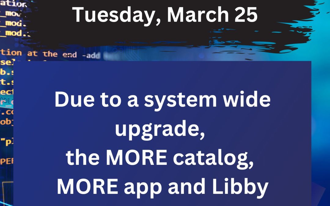 The library will be CLOSED on Tuesday, March 25, 2025. Due to a system wide update our online systems, the MORE catalog, MORE App and Libby will be unavailable throughout the day. We apologize for any inconvenience this may cause.